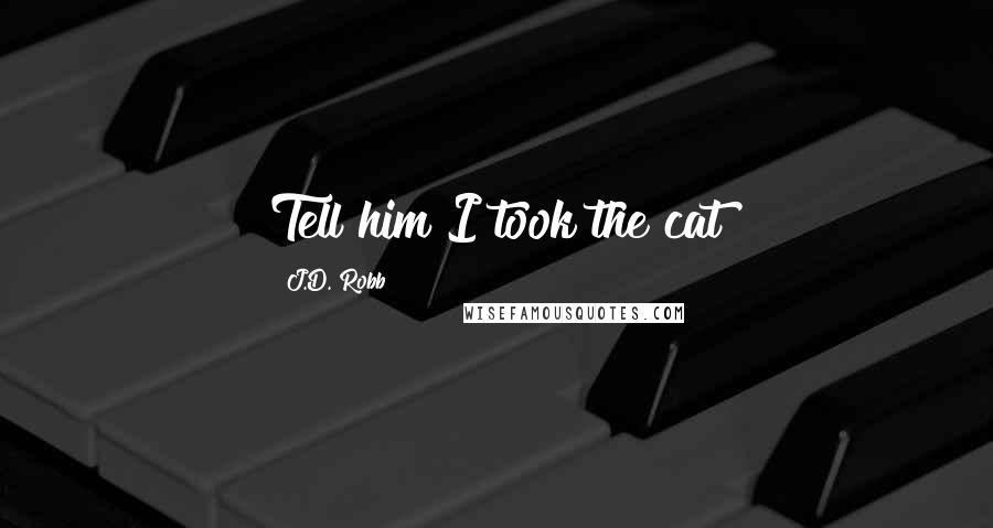 J.D. Robb Quotes: Tell him I took the cat