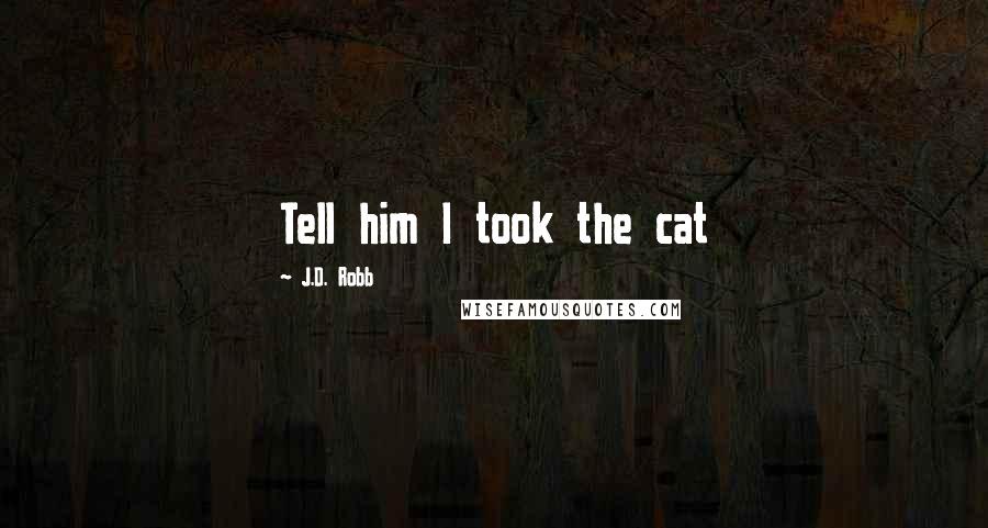 J.D. Robb Quotes: Tell him I took the cat