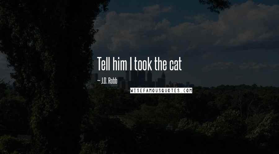 J.D. Robb Quotes: Tell him I took the cat