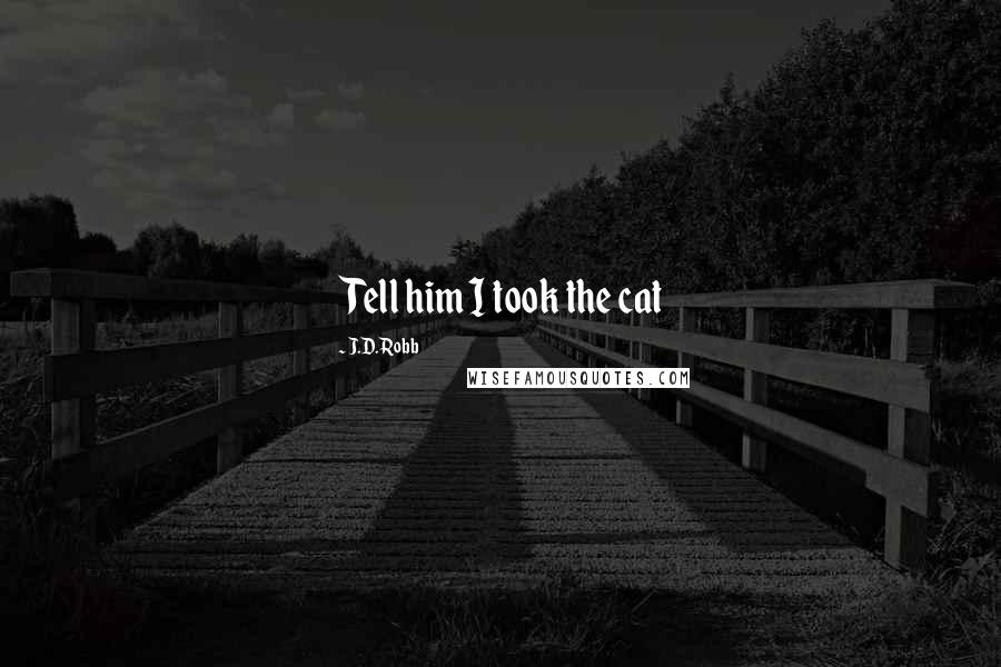 J.D. Robb Quotes: Tell him I took the cat