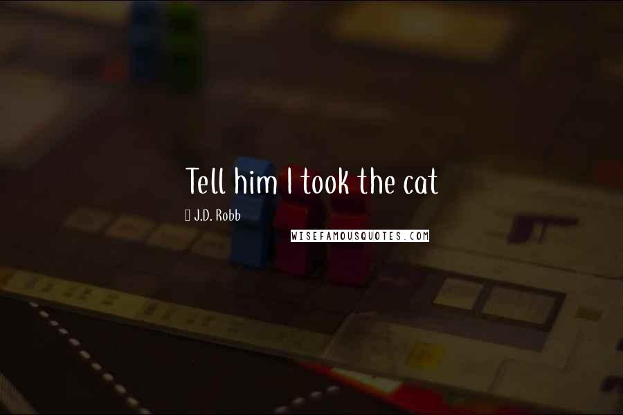 J.D. Robb Quotes: Tell him I took the cat