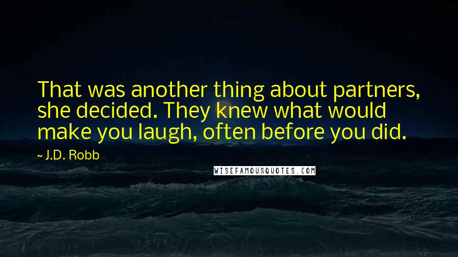 J.D. Robb Quotes: That was another thing about partners, she decided. They knew what would make you laugh, often before you did.