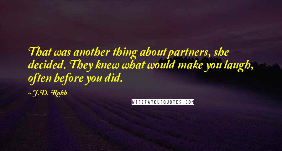 J.D. Robb Quotes: That was another thing about partners, she decided. They knew what would make you laugh, often before you did.