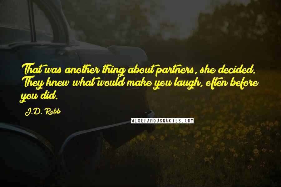 J.D. Robb Quotes: That was another thing about partners, she decided. They knew what would make you laugh, often before you did.