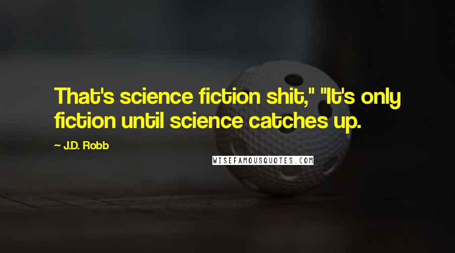 J.D. Robb Quotes: That's science fiction shit," "It's only fiction until science catches up.