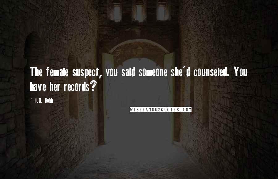 J.D. Robb Quotes: The female suspect, you said someone she'd counseled. You have her records?