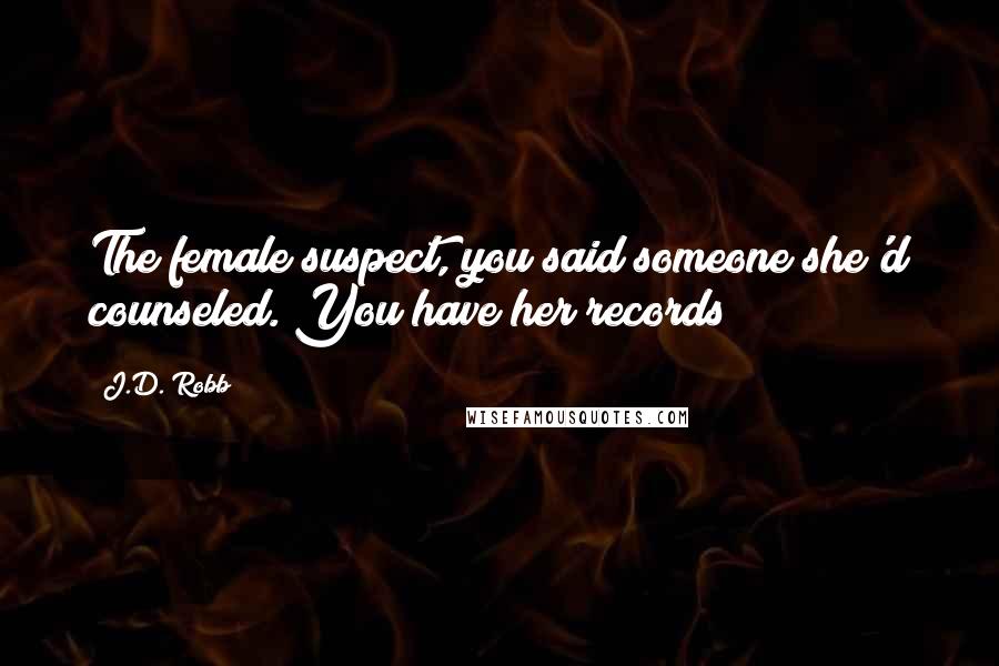 J.D. Robb Quotes: The female suspect, you said someone she'd counseled. You have her records?