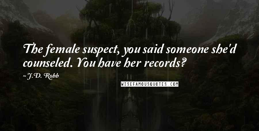 J.D. Robb Quotes: The female suspect, you said someone she'd counseled. You have her records?