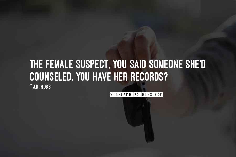 J.D. Robb Quotes: The female suspect, you said someone she'd counseled. You have her records?
