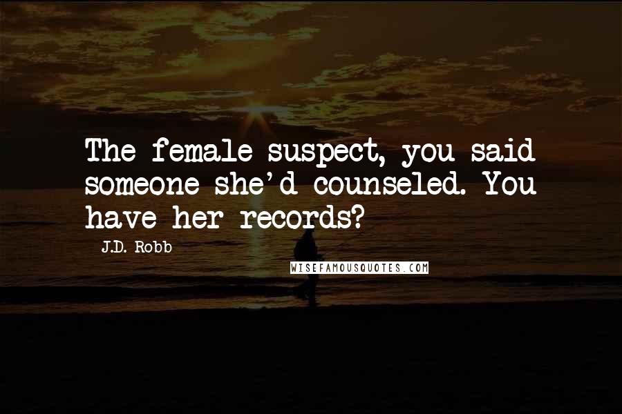 J.D. Robb Quotes: The female suspect, you said someone she'd counseled. You have her records?