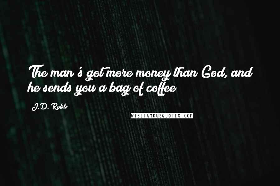 J.D. Robb Quotes: The man's got more money than God, and he sends you a bag of coffee?