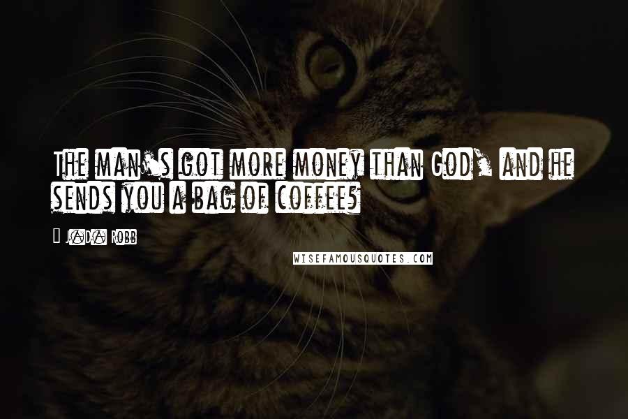 J.D. Robb Quotes: The man's got more money than God, and he sends you a bag of coffee?