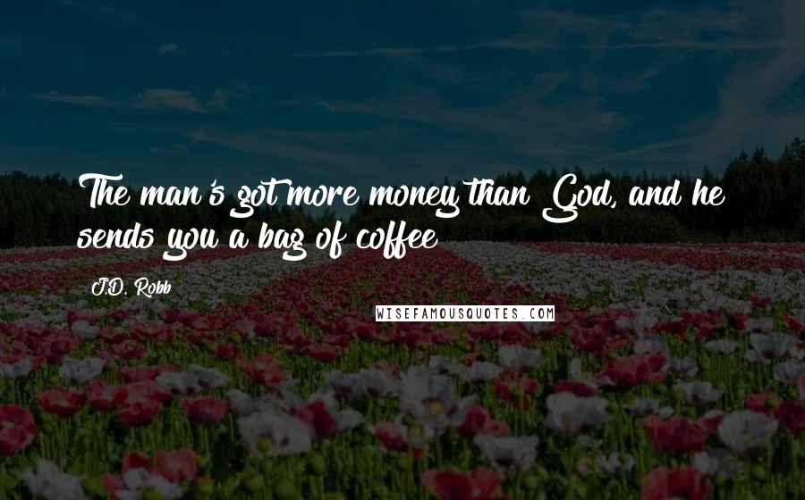 J.D. Robb Quotes: The man's got more money than God, and he sends you a bag of coffee?