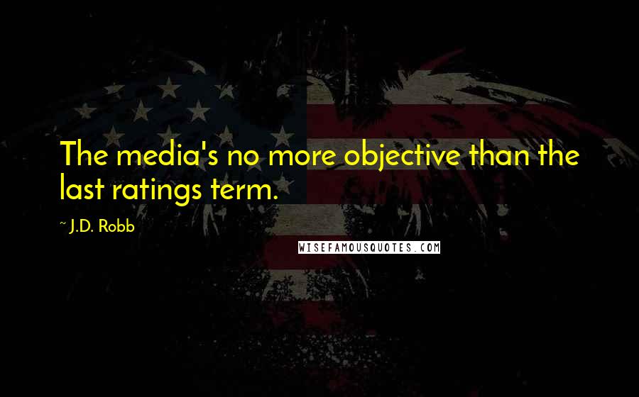 J.D. Robb Quotes: The media's no more objective than the last ratings term.