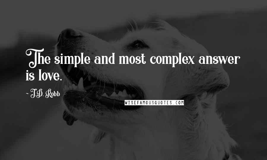 J.D. Robb Quotes: The simple and most complex answer is love.