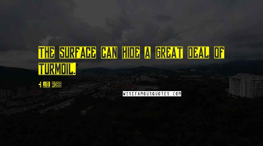 J.D. Robb Quotes: The surface can hide a great deal of turmoil.