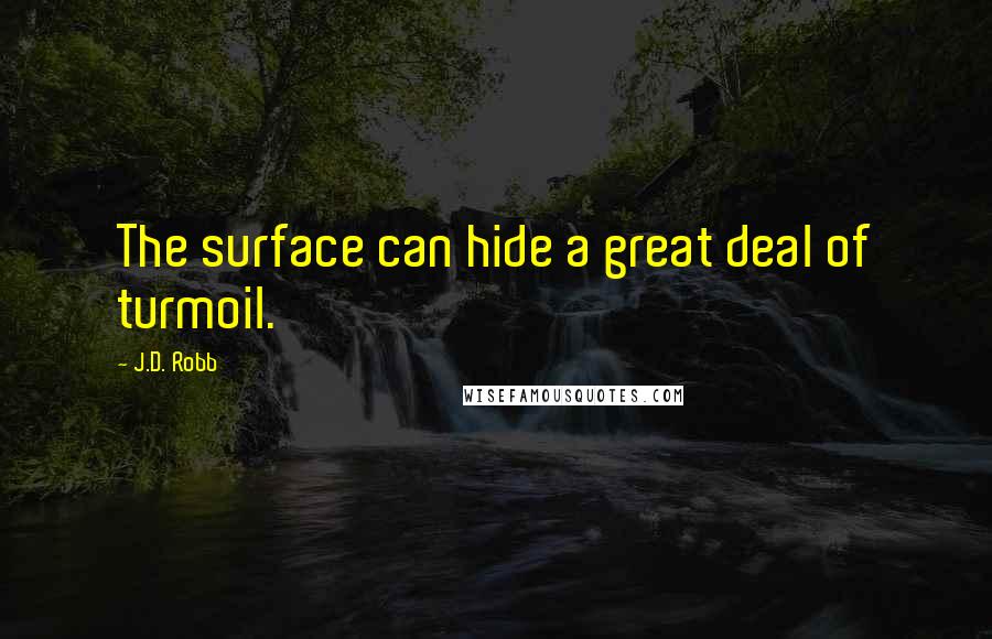 J.D. Robb Quotes: The surface can hide a great deal of turmoil.