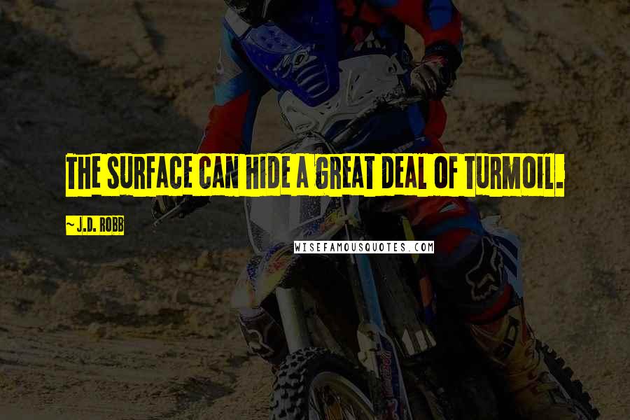 J.D. Robb Quotes: The surface can hide a great deal of turmoil.