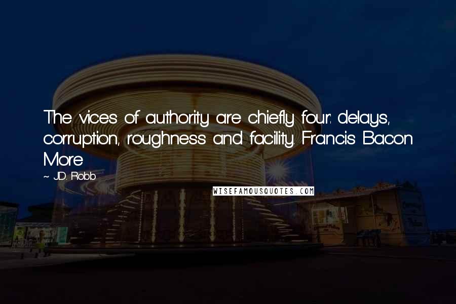 J.D. Robb Quotes: The vices of authority are chiefly four: delays, corruption, roughness and facility. Francis Bacon More