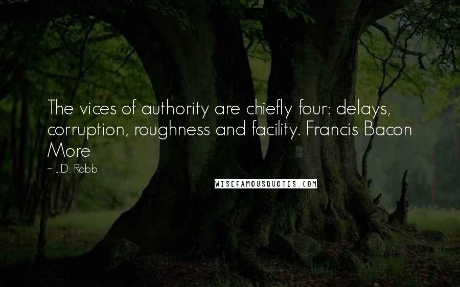 J.D. Robb Quotes: The vices of authority are chiefly four: delays, corruption, roughness and facility. Francis Bacon More