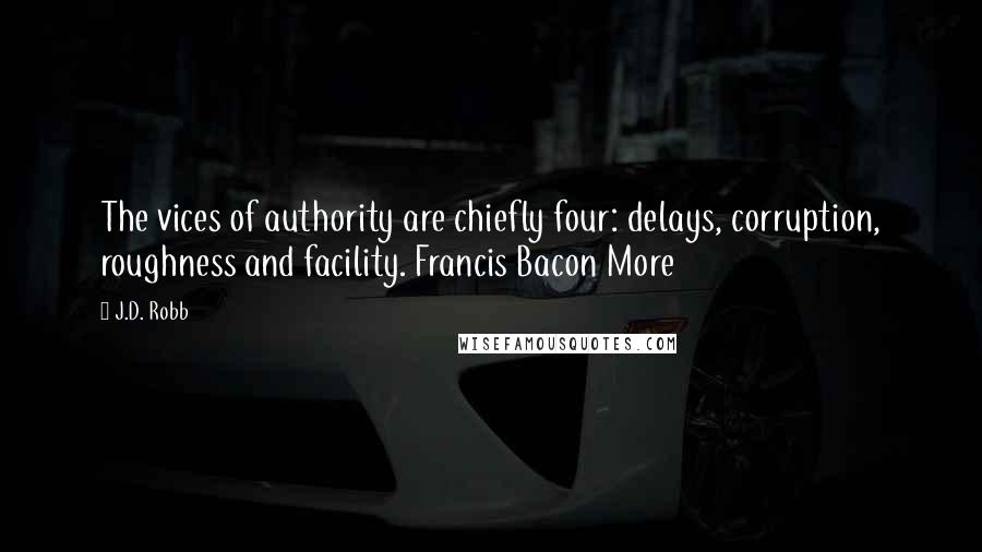 J.D. Robb Quotes: The vices of authority are chiefly four: delays, corruption, roughness and facility. Francis Bacon More