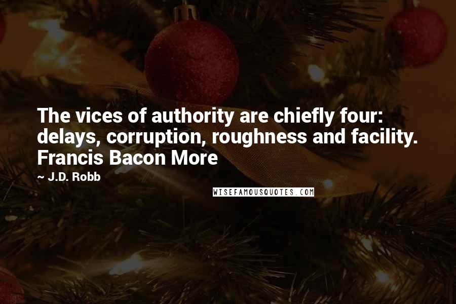 J.D. Robb Quotes: The vices of authority are chiefly four: delays, corruption, roughness and facility. Francis Bacon More