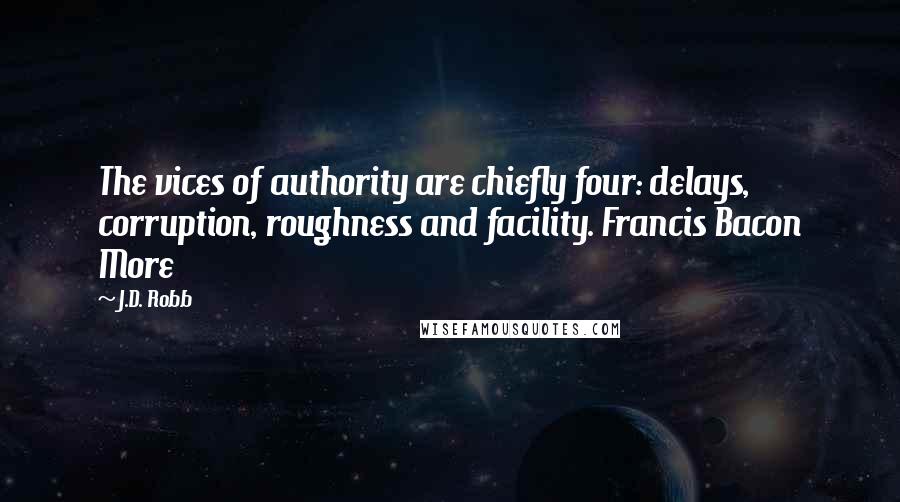 J.D. Robb Quotes: The vices of authority are chiefly four: delays, corruption, roughness and facility. Francis Bacon More