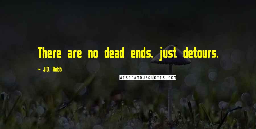 J.D. Robb Quotes: There are no dead ends, just detours.