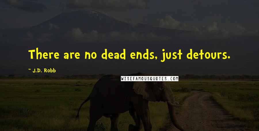 J.D. Robb Quotes: There are no dead ends, just detours.