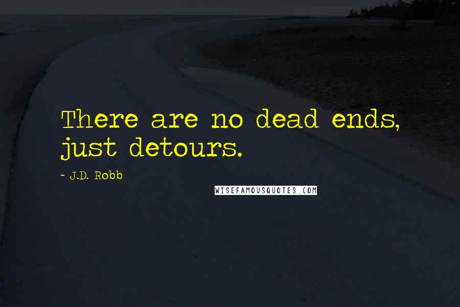 J.D. Robb Quotes: There are no dead ends, just detours.