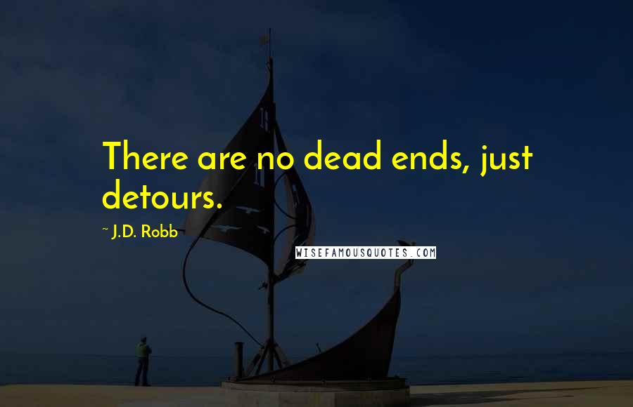 J.D. Robb Quotes: There are no dead ends, just detours.