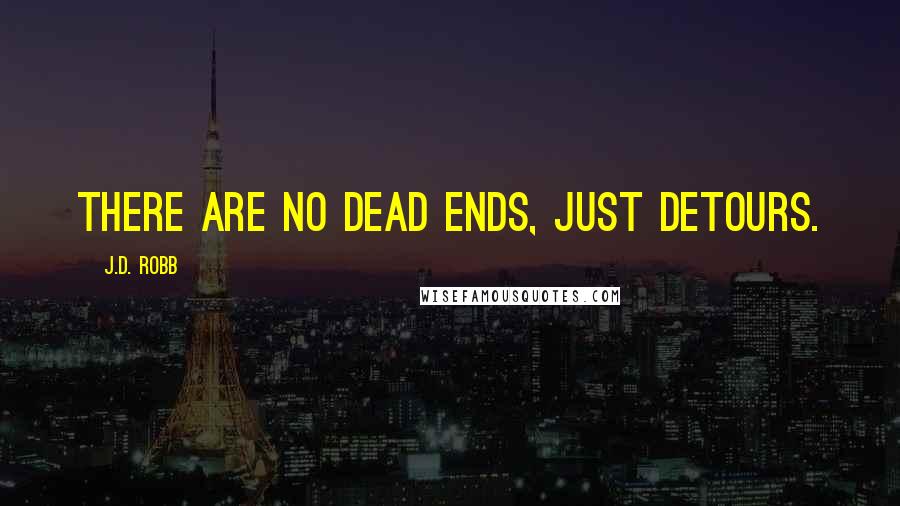 J.D. Robb Quotes: There are no dead ends, just detours.