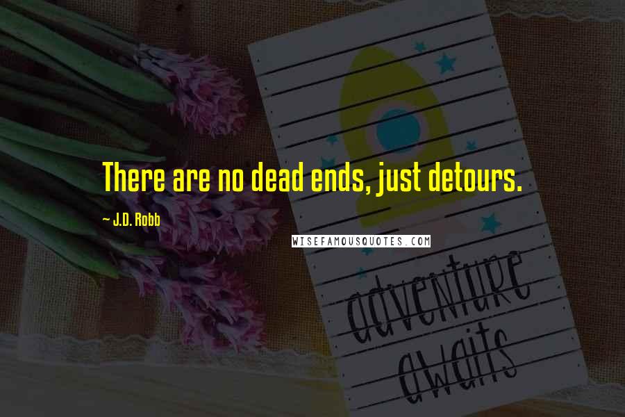 J.D. Robb Quotes: There are no dead ends, just detours.