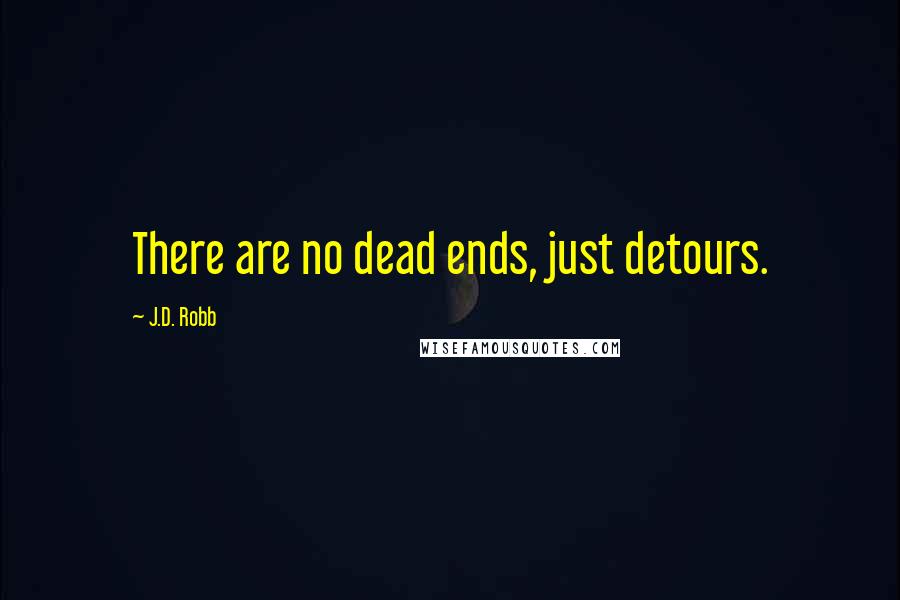 J.D. Robb Quotes: There are no dead ends, just detours.