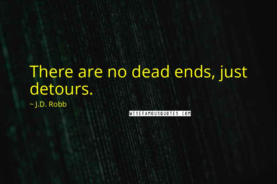 J.D. Robb Quotes: There are no dead ends, just detours.