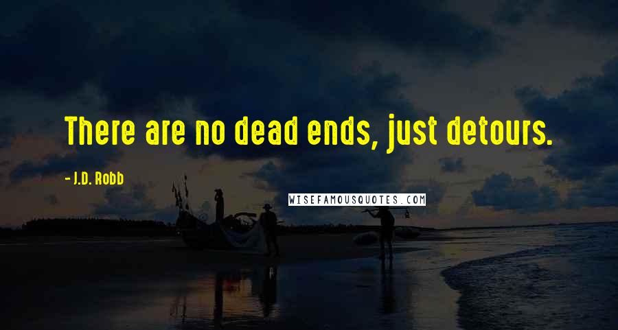 J.D. Robb Quotes: There are no dead ends, just detours.