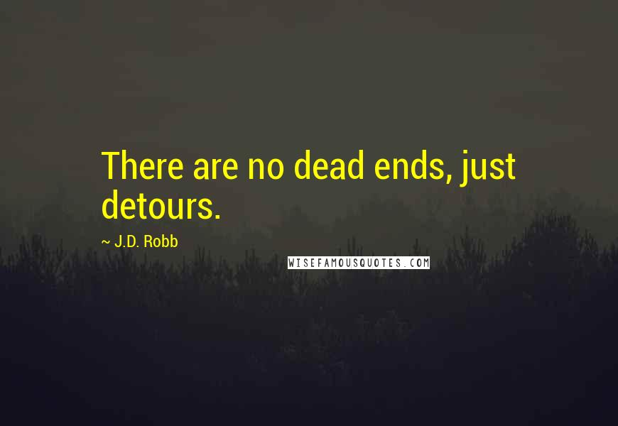 J.D. Robb Quotes: There are no dead ends, just detours.