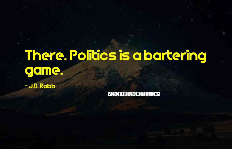 J.D. Robb Quotes: There. Politics is a bartering game.