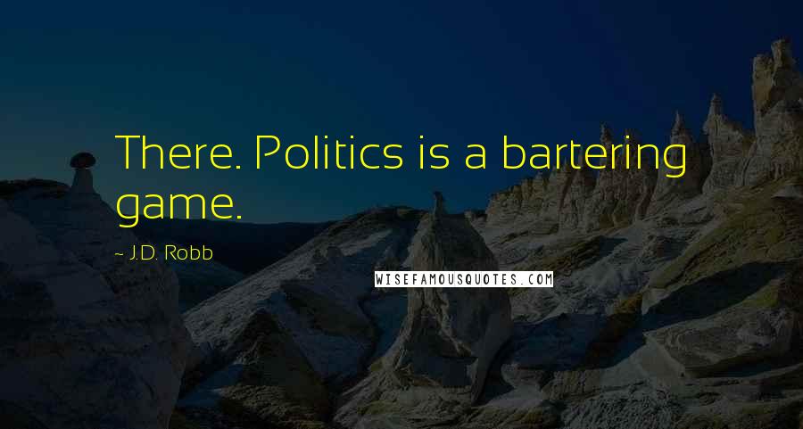 J.D. Robb Quotes: There. Politics is a bartering game.