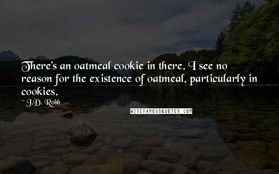 J.D. Robb Quotes: There's an oatmeal cookie in there. I see no reason for the existence of oatmeal, particularly in cookies.