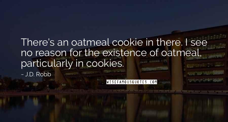 J.D. Robb Quotes: There's an oatmeal cookie in there. I see no reason for the existence of oatmeal, particularly in cookies.