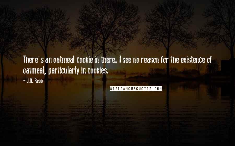 J.D. Robb Quotes: There's an oatmeal cookie in there. I see no reason for the existence of oatmeal, particularly in cookies.