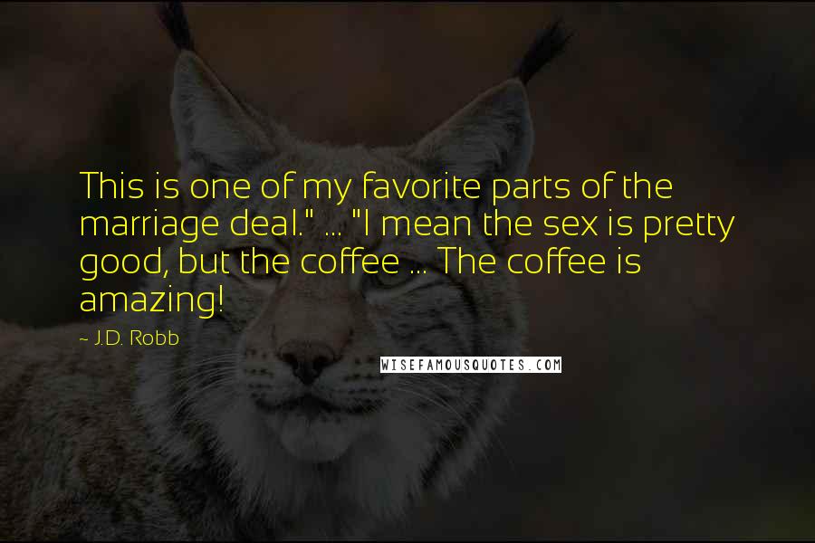 J.D. Robb Quotes: This is one of my favorite parts of the marriage deal." ... "I mean the sex is pretty good, but the coffee ... The coffee is amazing!