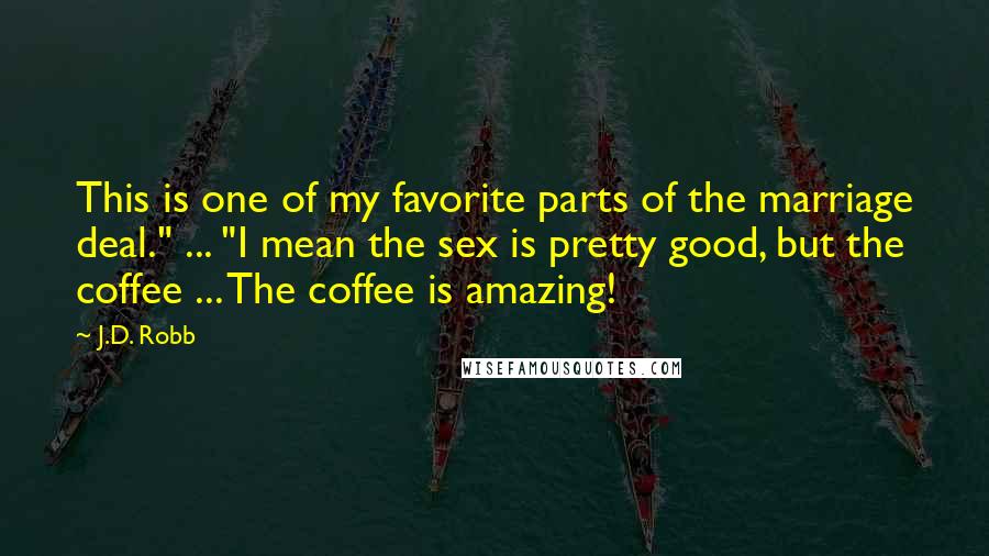 J.D. Robb Quotes: This is one of my favorite parts of the marriage deal." ... "I mean the sex is pretty good, but the coffee ... The coffee is amazing!