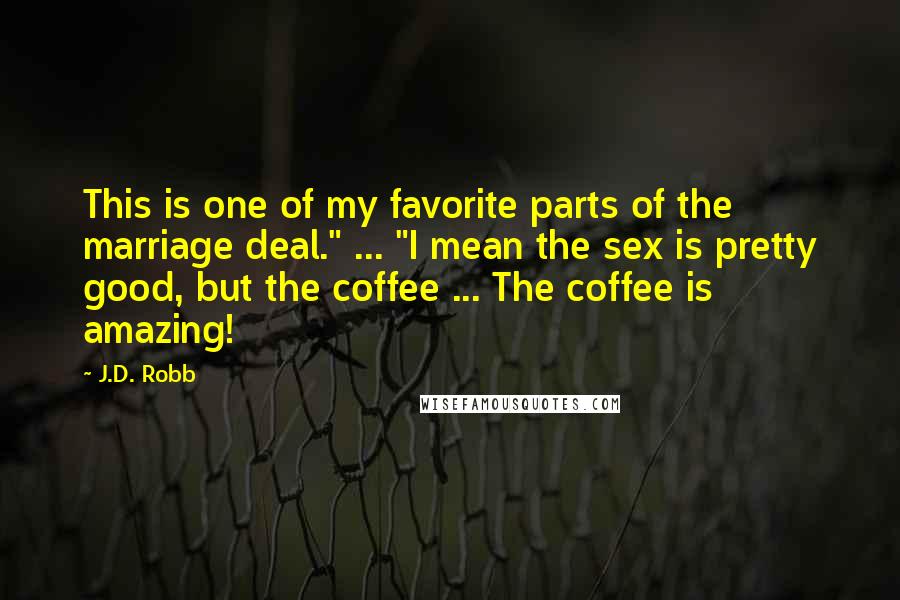 J.D. Robb Quotes: This is one of my favorite parts of the marriage deal." ... "I mean the sex is pretty good, but the coffee ... The coffee is amazing!