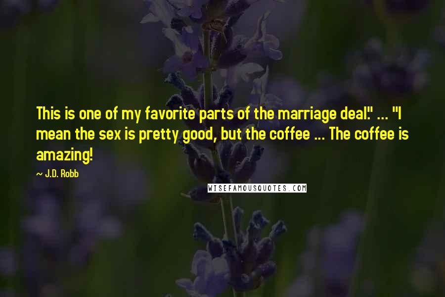 J.D. Robb Quotes: This is one of my favorite parts of the marriage deal." ... "I mean the sex is pretty good, but the coffee ... The coffee is amazing!