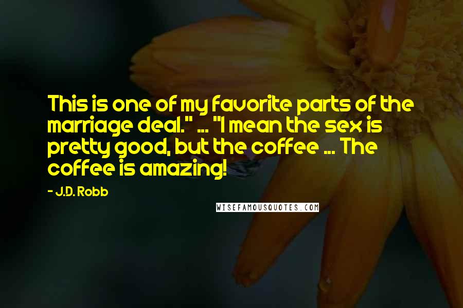 J.D. Robb Quotes: This is one of my favorite parts of the marriage deal." ... "I mean the sex is pretty good, but the coffee ... The coffee is amazing!