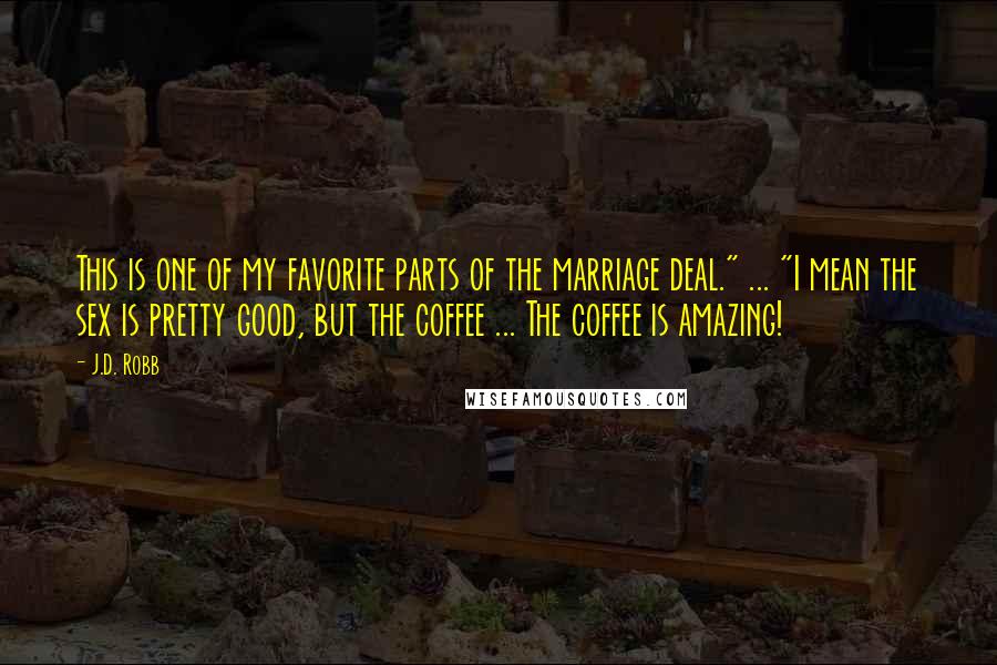 J.D. Robb Quotes: This is one of my favorite parts of the marriage deal." ... "I mean the sex is pretty good, but the coffee ... The coffee is amazing!