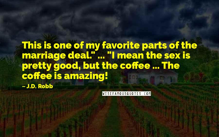 J.D. Robb Quotes: This is one of my favorite parts of the marriage deal." ... "I mean the sex is pretty good, but the coffee ... The coffee is amazing!