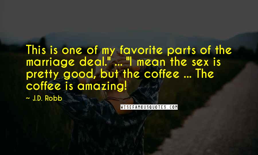 J.D. Robb Quotes: This is one of my favorite parts of the marriage deal." ... "I mean the sex is pretty good, but the coffee ... The coffee is amazing!